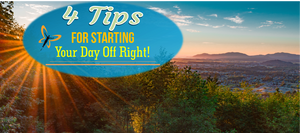 4 Tips For Starting Your Day Off Right!